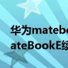 華為matebooke為什么性能這么低（華為MateBookE續航怎么樣）