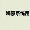 鴻蒙系統用久卡不卡（鴻蒙系統卡不卡）