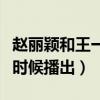 趙麗穎和王一博什么關系（兩個人的新劇什么時候播出）