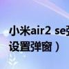 小米air2 se彈窗怎么設置（小米air3pro怎么設置彈窗）