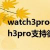watch3pro支持微信回復消息嗎（華為watch3pro支持微信回復嗎）