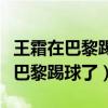 王霜在巴黎踢球一年多少錢（王霜為什么不在巴黎踢球了）