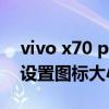 vivo x70 pro怎么截屏（vivox70pro 怎么設置圖標大小）