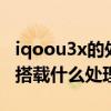iqoou3x的處理器是什么處理器（iQOOU3x搭載什么處理器）