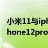 小米11與iphone 12 pro max（小米11和iPhone12promax區別是什么）
