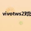 vivotws2對比評測（vivoTWS2使用教程）