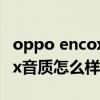 oppo encox無線耳機音質評測（oppoencox音質怎么樣）