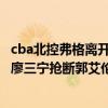 cba北控弗格離開北控的原因（2021CBA常規賽戰報：新星廖三寧搶斷郭艾倫 弗格31分輕松戰勝北控）