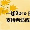 一加9pro 自適應刷新率省電嗎（一加9pro支持自適應刷新率么）