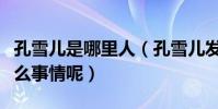 孔雪兒是哪里人(孔雪兒發布聲明究竟說了什么事情呢)