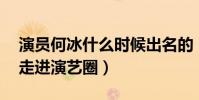 演員何冰什么時候出名的(35歲的他才逐漸走進演藝圈)