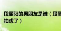 段麗陽的男朋友是誰(段麗陽為什么不再繼續拍戲了)