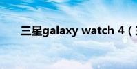 三星galaxy watch 4(三星Galaxy)