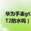 華為手表gt2游泳防水可靠嗎（華為watchGT2防水嗎）