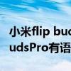 小米flip buds pro聽語音聽不完（小米FlipBudsPro有語音助手嗎）