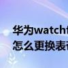 華為watchfit怎么更換表帶（華為watchfit怎么更換表帶）