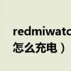 redmiwatch如何連接手機（RedmiWatch怎么充電）