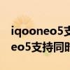 iqooneo5支持同時顯示5g信號嗎（iQOONeo5支持同時顯示5G信號嗎）