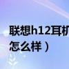 聯想h12耳機怎么樣（聯想H16藍牙耳機續航怎么樣）