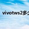 vivotws2多少錢入手（vivoTWS2多少錢）