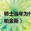 騎士當年為什么要簽帕金斯（騎士為什么不用帕金斯）