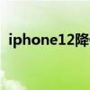 iphone12降價多少（iPhone12降價多少）