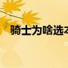 騎士為啥選本內特（騎士 為什么 本內特）
