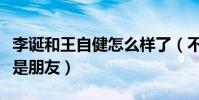 李誕和王自健怎么樣了(不再合作不代表不再是朋友)