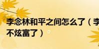 李念林和平之間怎么了(李念后來怎么突然就不炫富了)