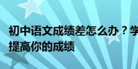 初中語文成績差怎么辦?學習如何分享技能來提高你的成績