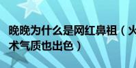 晚晚為什么是網紅鼻祖(火的早不僅顏值高藝術氣質也出色)