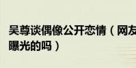 吳尊談偶像公開戀情(網友嘲諷你當初不是被曝光的嗎)