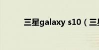三星galaxy s10(三星Galaxy)