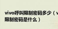 vivo呼叫限制密碼多少(vivoX6plus的呼叫限制密碼是什么)
