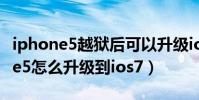 iphone5越獄后可以升級ios7嗎(蘋果iphone5怎么升級到ios7)