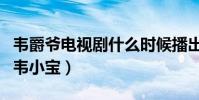 韋爵爺電視劇什么時候播出(史上最可愛的的韋小寶)