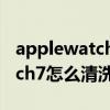 applewatch回環表帶怎么清洗（AppleWatch7怎么清洗表帶）
