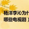 楊洋李沁為什么不在一起（兩個人一共合作過哪些電視劇）