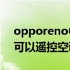 opporeno6可以遙控空調嗎（opporeno6可以遙控空調嗎）