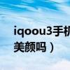 iqoou3手機帶美顏功能嗎（iqoou3有視頻美顏嗎）