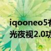 iqooneo5有沒有黑光夜視（iQOONeo5黑光夜視2.0功能怎么使用）