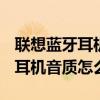 聯想藍牙耳機h12還是h16好（聯想H16藍牙耳機音質怎么樣）