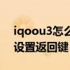 iqoou3怎么設置返回主屏幕（iqoou3怎么設置返回鍵）