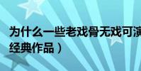 為什么一些老戲骨無戲可演(他們曾塑造眾多經典作品)