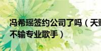 馮希瑤簽約公司了嗎(天賦異稟13歲就登臺不輸專業歌手)