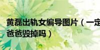黃磊出軌女編導圖片(一定要把圈內最后一個爸爸毀掉嗎)