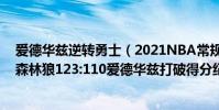 愛德華茲逆轉勇士(2021NBA常規賽戰報:勇士主場完勝森林狼123:110愛德華茲打破得分紀錄)