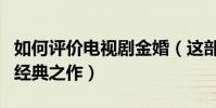 如何評價電視劇金婚(這部劇為什么能夠成為經典之作)