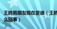 王鷗男朋友現在是誰(王鷗與劉愷威究竟是怎么回事)