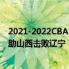 2021-2022CBA常規賽10.23戰報：邢志強的關鍵三分球力助山西擊敗遼寧